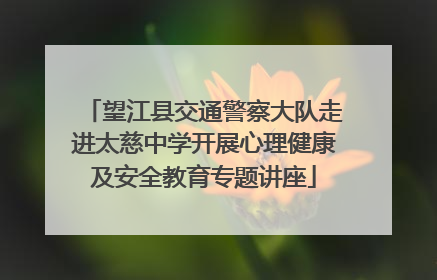 望江县交通警察大队走进太慈中学开展心理健康及安全教育专题讲座