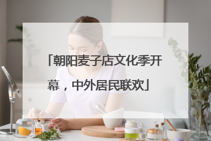 朝阳麦子店文化季开幕，中外居民联欢