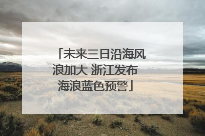 未来三日沿海风浪加大 浙江发布海浪蓝色预警