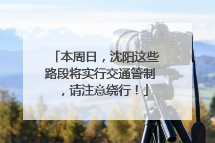 本周日，沈阳这些路段将实行交通管制，请注意绕行！