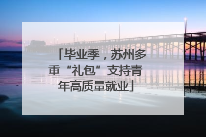 毕业季，苏州多重“礼包”支持青年高质量就业