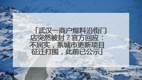 武汉一商户爆料沿街门店突然被封？官方回应：不属实，系城市更新项目征迁打围，此前已公示