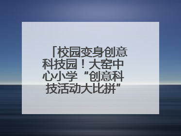 校园变身创意科技园！大窑中心小学“创意科技活动大比拼”点燃科学梦想