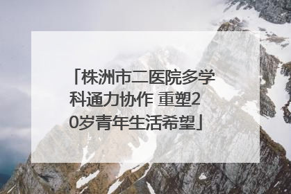 株洲市二医院多学科通力协作 重塑20岁青年生活希望
