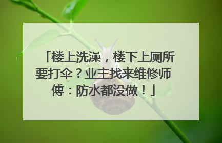 楼上洗澡，楼下上厕所要打伞？业主找来维修师傅：防水都没做！