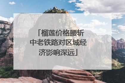 榴莲价格腰斩 中老铁路对区域经济影响深远
