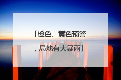橙色、黄色预警，局地有大暴雨
