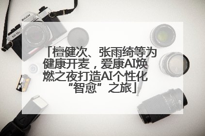 檀健次、张雨绮等为健康开麦，爱康AI焕燃之夜打造AI个性化“智愈”之旅