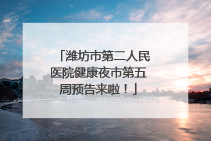 潍坊市第二人民医院健康夜市第五周预告来啦！