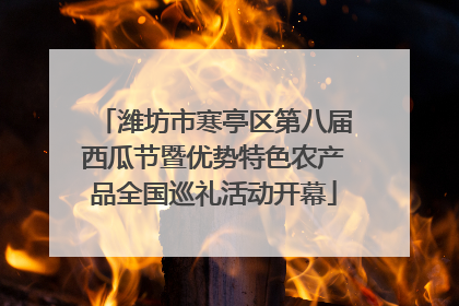 潍坊市寒亭区第八届西瓜节暨优势特色农产品全国巡礼活动开幕