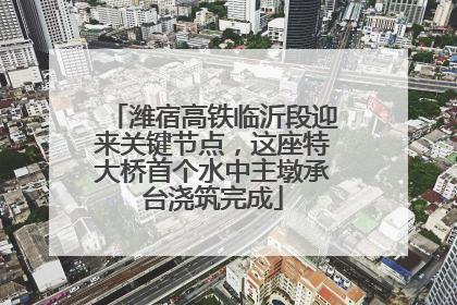 潍宿高铁临沂段迎来关键节点，这座特大桥首个水中主墩承台浇筑完成