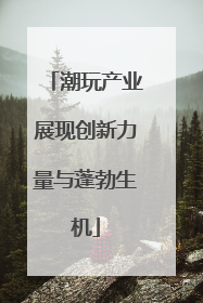 潮玩产业展现创新力量与蓬勃生机