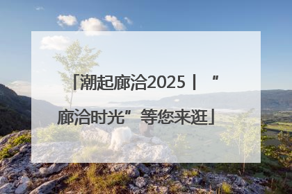 潮起廊洽2025丨“廊洽时光”等您来逛