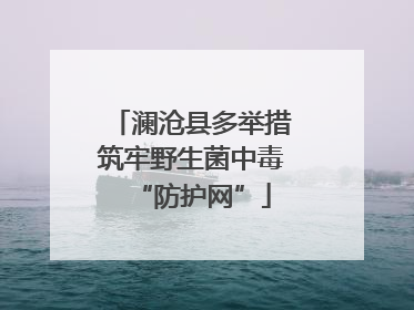 澜沧县多举措筑牢野生菌中毒“防护网”