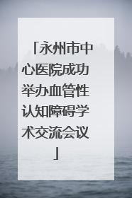 永州市中心医院成功举办血管性认知障碍学术交流会议