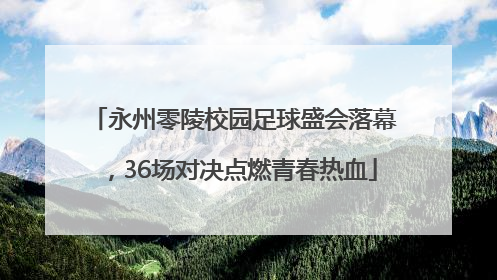 永州零陵校园足球盛会落幕，36场对决点燃青春热血