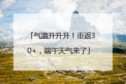 气温升升升！重返30+，端午天气来了