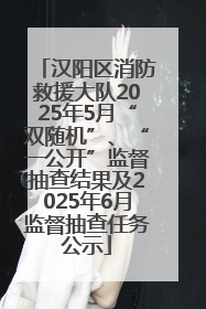 汉阳区消防救援大队2025年5月“双随机”、“一公开”监督抽查结果及2025年6月监督抽查任务公示