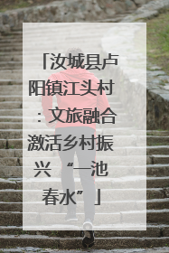 汝城县卢阳镇江头村：文旅融合激活乡村振兴 “一池春水”