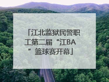 江北监狱民警职工第二届“江BA”篮球赛开幕
