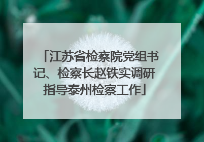 江苏省检察院党组书记、检察长赵铁实调研指导泰州检察工作