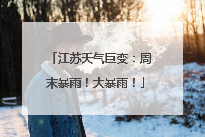 江苏天气巨变：周末暴雨！大暴雨！