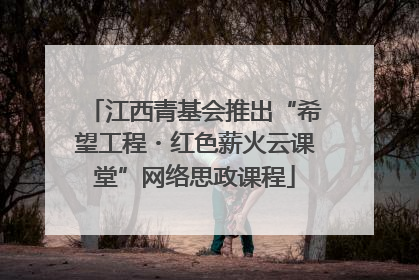 江西青基会推出“希望工程・红色薪火云课堂”网络思政课程
