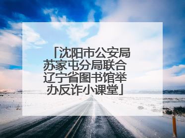 沈阳市公安局苏家屯分局联合辽宁省图书馆举办反诈小课堂
