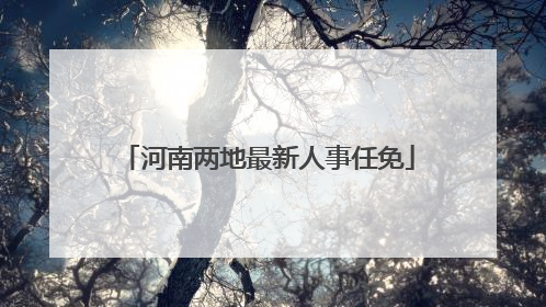 河南两地最新人事任免