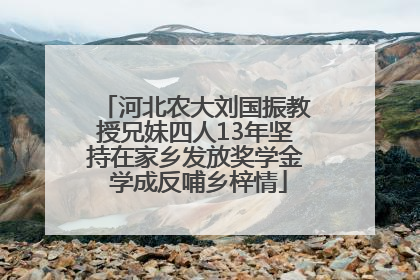 河北农大刘国振教授兄妹四人13年坚持在家乡发放奖学金 学成反哺乡梓情