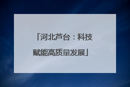 河北芦台：科技赋能高质量发展