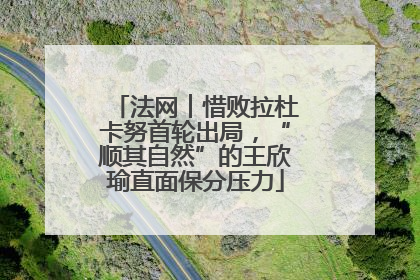 法网︱惜败拉杜卡努首轮出局，“顺其自然”的王欣瑜直面保分压力