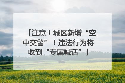 注意！城区新增“空中交警”！违法行为将收到“专属喊话”