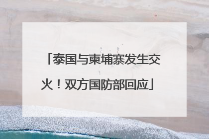 泰国与柬埔寨发生交火！双方国防部回应