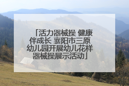 活力器械操 健康伴成长 襄阳市三原幼儿园开展幼儿花样器械操展示活动