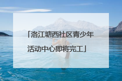 洛江塘西社区青少年活动中心即将完工