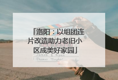洛阳：以组团连片改造助力老旧小区成美好家园