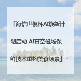 海信世俱杯AI焕新计划启动 AI真空磁场保鲜技术重构美食场景