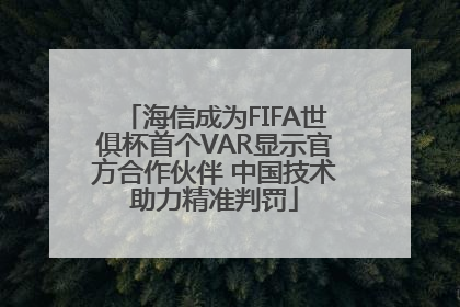 海信成为FIFA世俱杯首个VAR显示官方合作伙伴 中国技术助力精准判罚