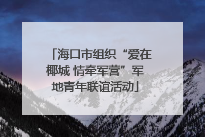 海口市组织“爱在椰城 情牵军营”军地青年联谊活动