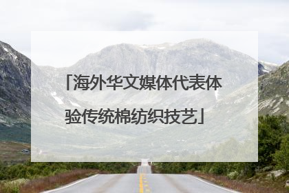 海外华文媒体代表体验传统棉纺织技艺