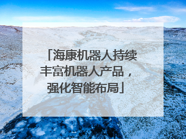 海康机器人持续丰富机器人产品，强化智能布局