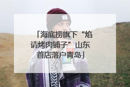 海底捞旗下“焰请烤肉铺子”山东首店落户青岛