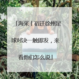 海采丨宿迁徐州足球对决一触即发，来看他们怎么说
