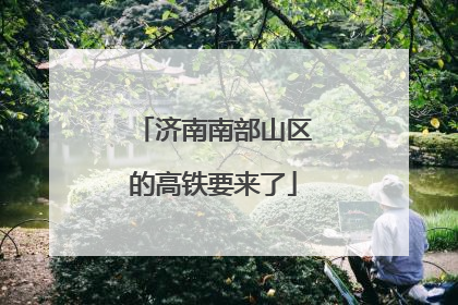 济南南部山区的高铁要来了