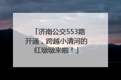 济南公交553路开通，跨越小清河的红墩墩来啦！