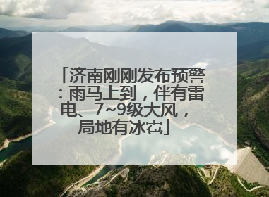 济南刚刚发布预警：雨马上到，伴有雷电、7~9级大风，局地有冰雹