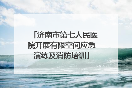 济南市第七人民医院开展有限空间应急演练及消防培训