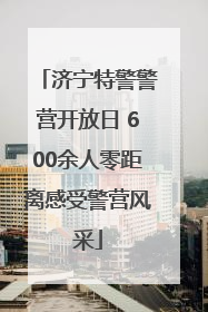 济宁特警警营开放日 600余人零距离感受警营风采