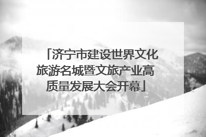 济宁市建设世界文化旅游名城暨文旅产业高质量发展大会开幕